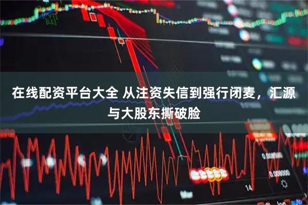 在线配资平台大全 从注资失信到强行闭麦，汇源与大股东撕破脸