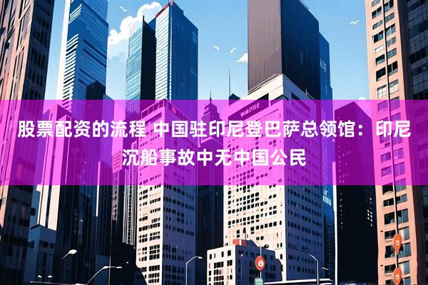 股票配资的流程 中国驻印尼登巴萨总领馆：印尼沉船事故中无中国公民
