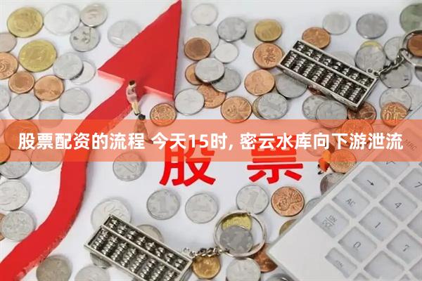 股票配资的流程 今天15时, 密云水库向下游泄流